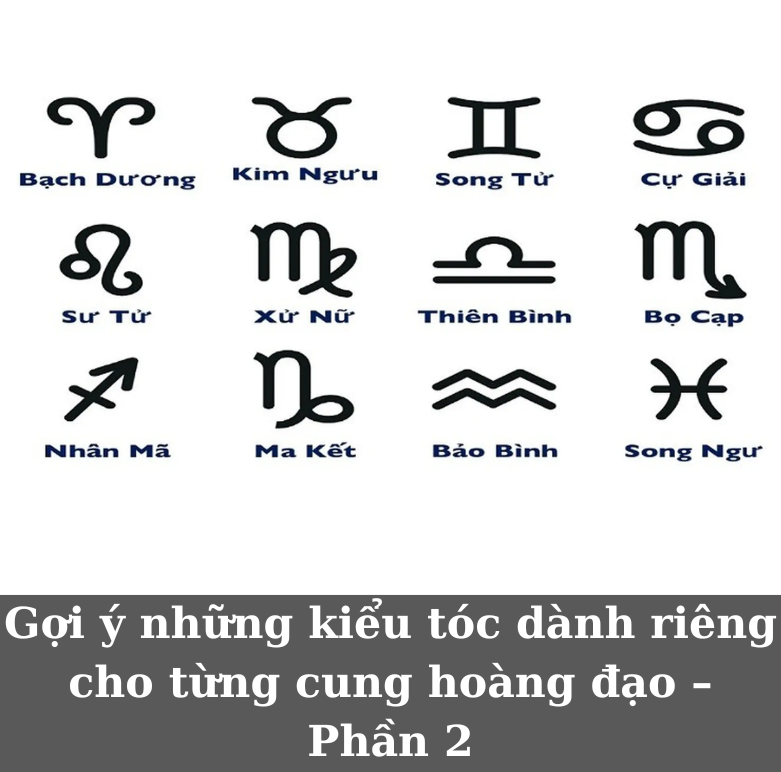 ​​Gợi ý những kiểu tóc dành riêng cho từng cung hoàng đạo – Phần 2
